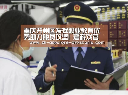 重庆开州区发挥职业教育优势助力脱贫攻坚| 爱游戏官网(图1) 爱游戏体育App下载