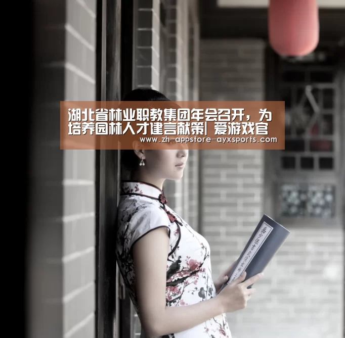 湖北省林业职教集团年会召开,为培养园林人才建言献策| 爱游戏官网(图1) 爱游戏体育App下载